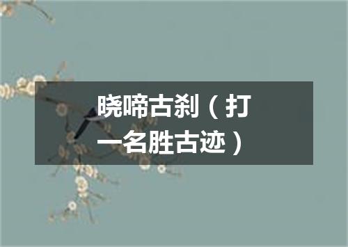 晓啼古刹（打一名胜古迹）