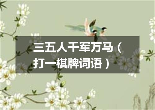 三五人千军万马（打一棋牌词语）