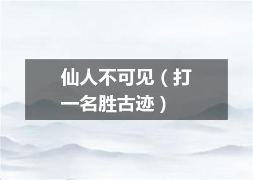 仙人不可见（打一名胜古迹）