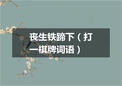 丧生铁蹄下（打一棋牌词语）