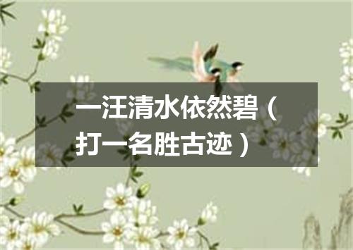 一汪清水依然碧（打一名胜古迹）