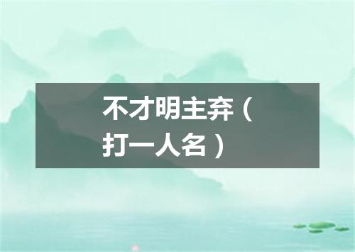 不才明主弃（打一人名）