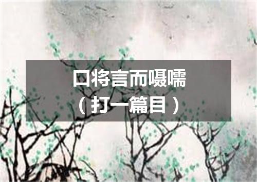 口将言而嗫嚅（打一篇目）