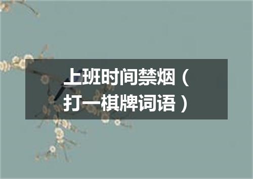 上班时间禁烟（打一棋牌词语）