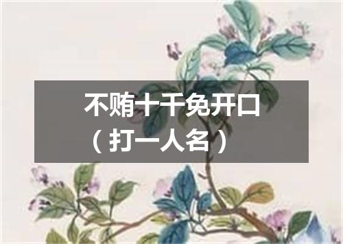 不贿十千免开口（打一人名）