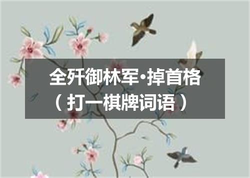 全歼御林军·掉首格（打一棋牌词语）