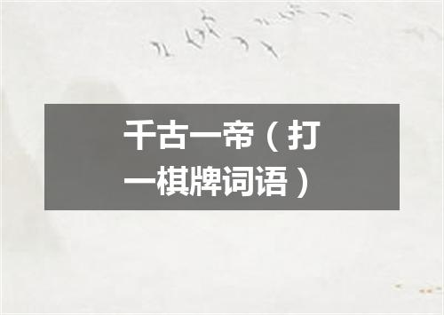 千古一帝（打一棋牌词语）