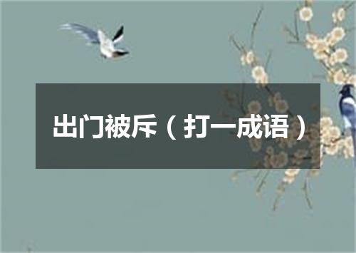 出门被斥（打一成语）