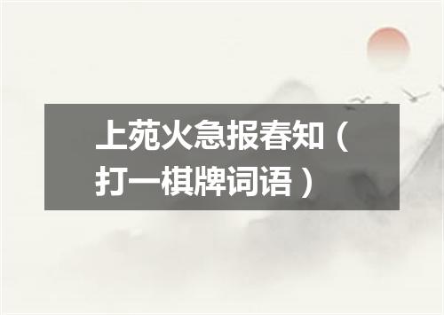 上苑火急报春知（打一棋牌词语）