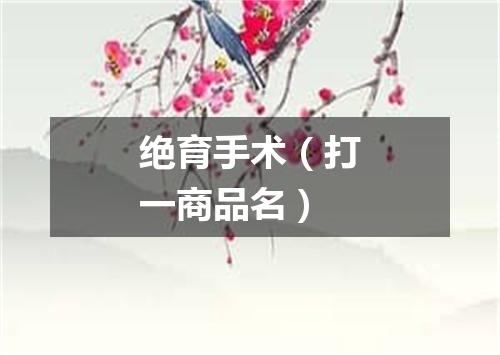 绝育手术（打一商品名）