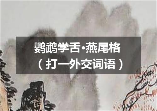 鹦鹉学舌·燕尾格（打一外交词语）