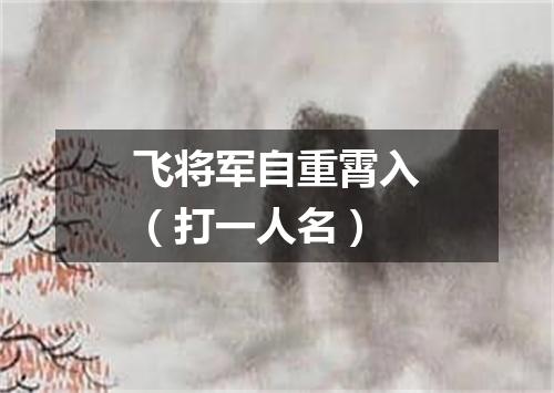 飞将军自重霄入（打一人名）