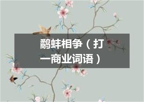 鹬蚌相争（打一商业词语）