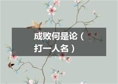 成败何是论（打一人名）
