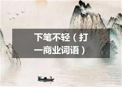 下笔不轻（打一商业词语）