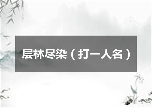 层林尽染（打一人名）