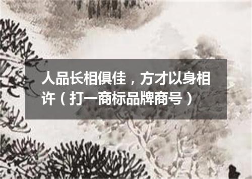 人品长相俱佳，方才以身相许（打一商标品牌商号）