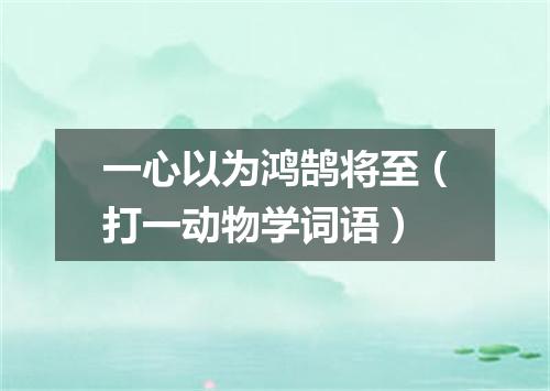 一心以为鸿鹄将至（打一动物学词语）