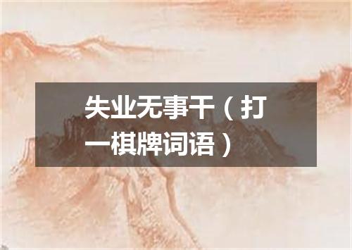 失业无事干（打一棋牌词语）