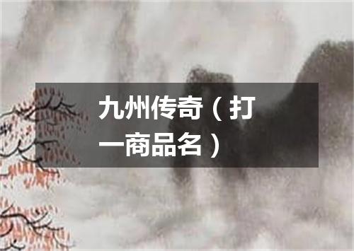 九州传奇（打一商品名）