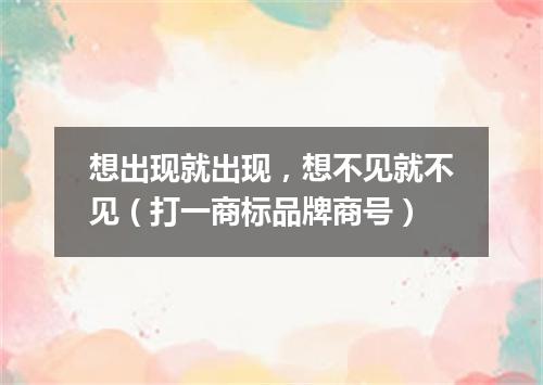 想出现就出现，想不见就不见（打一商标品牌商号）