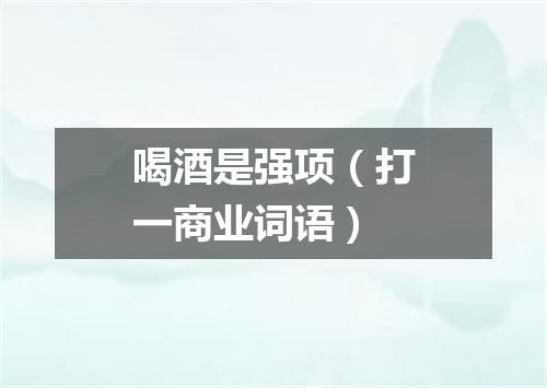 喝酒是强项（打一商业词语）