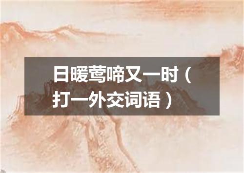 日暖莺啼又一时（打一外交词语）