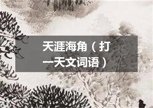 天涯海角（打一天文词语）