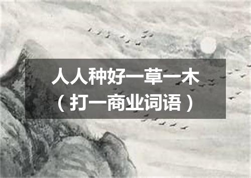 人人种好一草一木（打一商业词语）