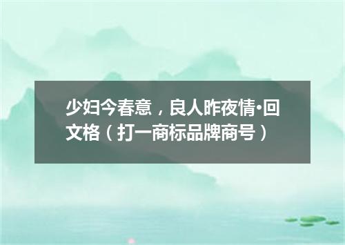 少妇今春意，良人昨夜情·回文格（打一商标品牌商号）
