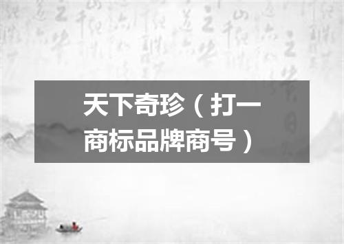 天下奇珍（打一商标品牌商号）