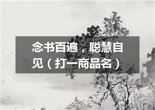 念书百遍，聪慧自见（打一商品名）