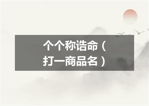 个个称诰命（打一商品名）