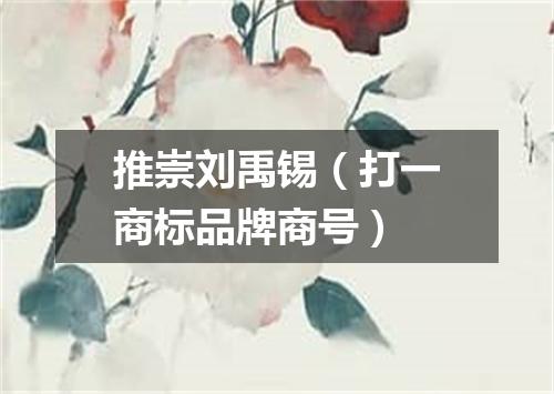 推崇刘禹锡（打一商标品牌商号）