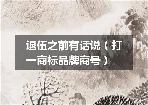 退伍之前有话说（打一商标品牌商号）