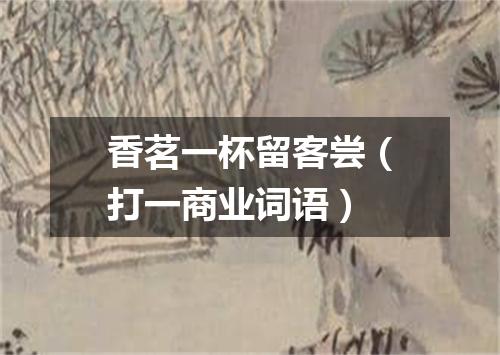 香茗一杯留客尝（打一商业词语）