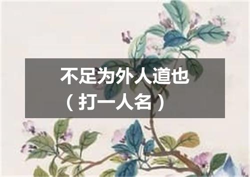 不足为外人道也（打一人名）