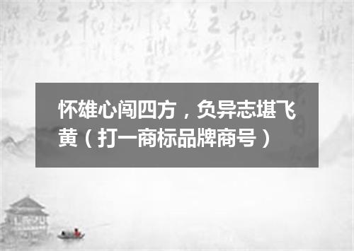 怀雄心闯四方，负异志堪飞黄（打一商标品牌商号）