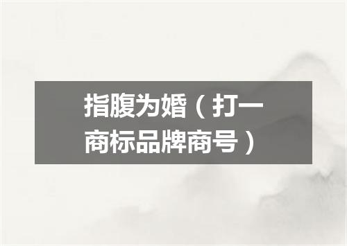 指腹为婚（打一商标品牌商号）