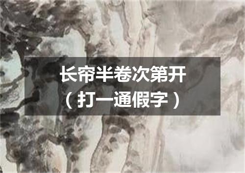 长帘半卷次第开（打一通假字）