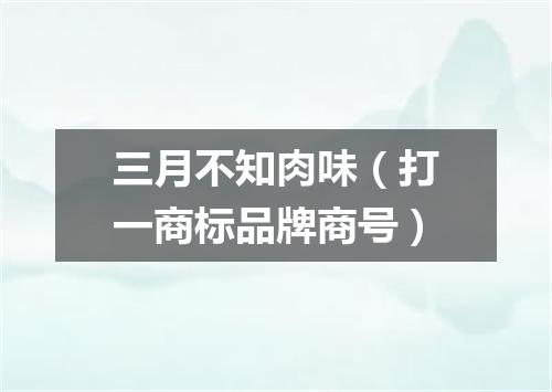 三月不知肉味（打一商标品牌商号）