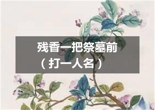残香一把祭墓前（打一人名）