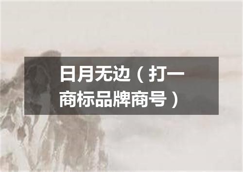日月无边（打一商标品牌商号）