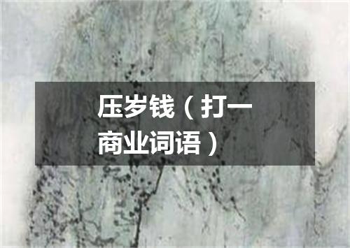 压岁钱（打一商业词语）