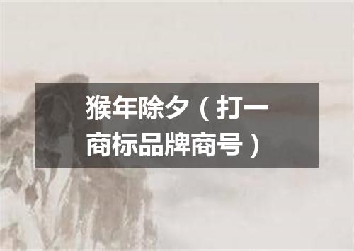 猴年除夕（打一商标品牌商号）