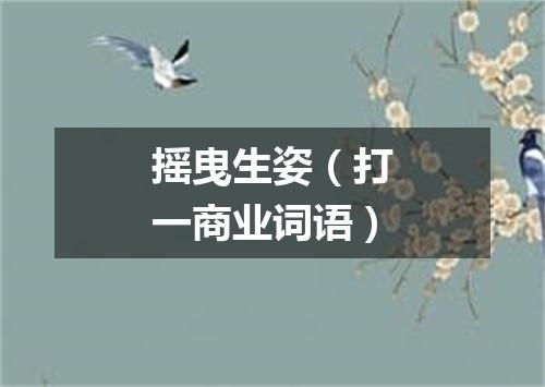 摇曳生姿（打一商业词语）