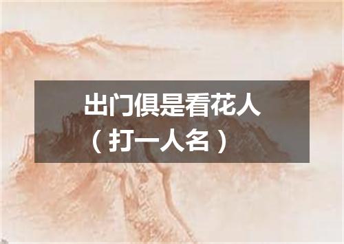 出门俱是看花人（打一人名）