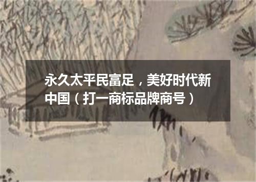永久太平民富足，美好时代新中国（打一商标品牌商号）
