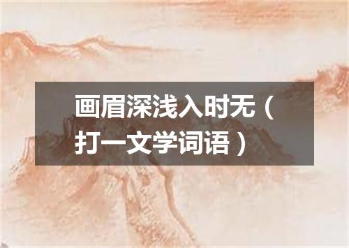 画眉深浅入时无（打一文学词语）