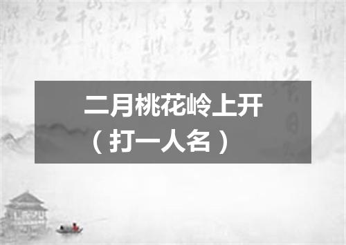 二月桃花岭上开（打一人名）